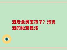 酒后食灵芝孢子？泡完酒的松茸做法