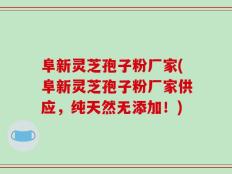 阜新灵芝孢子粉厂家(阜新灵芝孢子粉厂家供应，纯天然无添加！)