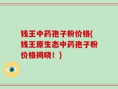 钱王中药孢子粉价格(钱王原生态中药孢子粉价格揭晓！)