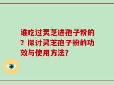 谁吃过灵芝进孢子粉的？探讨灵芝孢子粉的功效与使用方法？