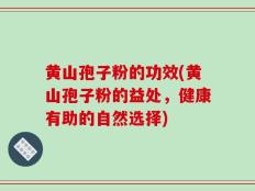 黄山孢子粉的功效(黄山孢子粉的益处，健康有助的自然选择)