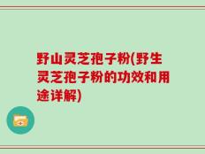 野山灵芝孢子粉(野生灵芝孢子粉的功效和用途详解)