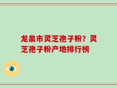 龙泉市灵芝孢子粉？灵芝孢子粉产地排行榜