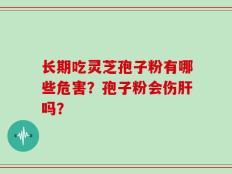长期吃灵芝孢子粉有哪些危害？孢子粉会伤肝吗？