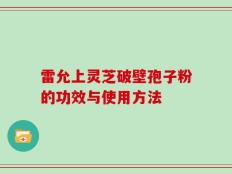 雷允上灵芝破壁孢子粉的功效与使用方法