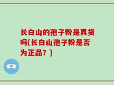 长白山的孢子粉是真货吗(长白山孢子粉是否为正品？)