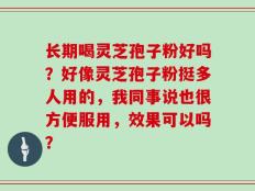 长期喝灵芝孢子粉好吗？好像灵芝孢子粉挺多人用的，我同事说也很方便服用，效果可以吗？