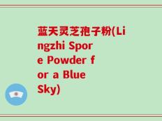 蓝天灵芝孢子粉(Lingzhi Spore Powder for a Blue Sky)