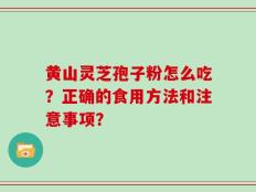 黄山灵芝孢子粉怎么吃？正确的食用方法和注意事项？