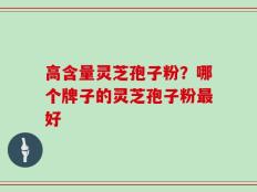 高含量灵芝孢子粉？哪个牌子的灵芝孢子粉最好