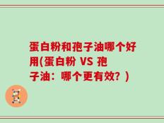 蛋白粉和孢子油哪个好用(蛋白粉 VS 孢子油：哪个更有效？)