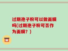 过期孢子粉可以做面膜吗(过期孢子粉可否作为面膜？)