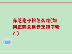赤芝孢子粉怎么吃(如何正确食用赤芝孢子粉？)