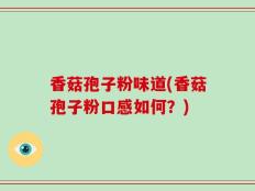 香菇孢子粉味道(香菇孢子粉口感如何？)