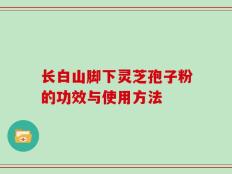 长白山脚下灵芝孢子粉的功效与使用方法