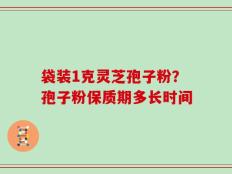 袋装1克灵芝孢子粉？孢子粉保质期多长时间