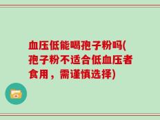 血压低能喝孢子粉吗(孢子粉不适合低血压者食用，需谨慎选择)