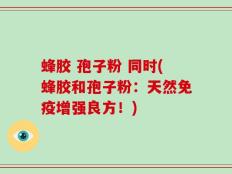 蜂胶 孢子粉 同时(蜂胶和孢子粉：天然免疫增强良方！)