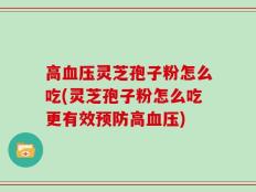 高血压灵芝孢子粉怎么吃(灵芝孢子粉怎么吃更有效预防高血压)