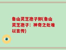 鲁山灵芝孢子郭(鲁山灵芝孢子：神奇之处难以言传)