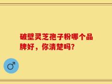 破壁灵芝孢子粉哪个品牌好，你清楚吗？