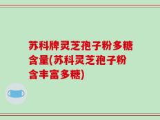 苏科牌灵芝孢子粉多糖含量(苏科灵芝孢子粉含丰富多糖)