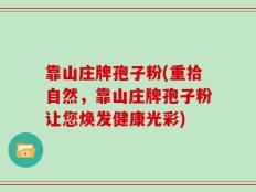 靠山庄牌孢子粉(重拾自然，靠山庄牌孢子粉让您焕发健康光彩)
