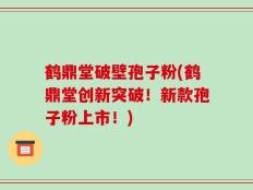 鹤鼎堂破壁孢子粉(鹤鼎堂创新突破！新款孢子粉上市！)