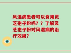 风湿病患者可以食用灵芝孢子粉吗？？了解灵芝孢子粉对风湿病的治疗效果？