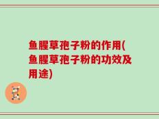 鱼腥草孢子粉的作用(鱼腥草孢子粉的功效及用途)
