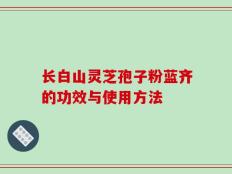 长白山灵芝孢子粉蓝齐的功效与使用方法
