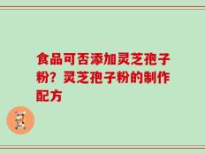 食品可否添加灵芝孢子粉？灵芝孢子粉的制作配方