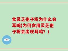 食灵芝孢子粉为什么会耳鸣(为何食用灵芝孢子粉会出现耳鸣？)