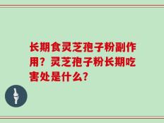长期食灵芝孢子粉副作用？灵芝孢子粉长期吃害处是什么？