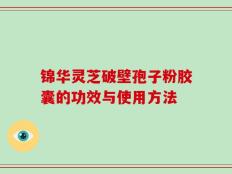 锦华灵芝破壁孢子粉胶囊的功效与使用方法