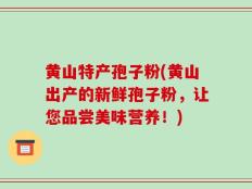 黄山特产孢子粉(黄山出产的新鲜孢子粉，让您品尝美味营养！)