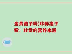 金贵孢子粉(珍稀孢子粉：珍贵的营养来源