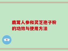 鹿茸人参和灵芝孢子粉的功效与使用方法