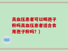 高血压患者可以喝孢子粉吗高血压患者适合食用孢子粉吗？)