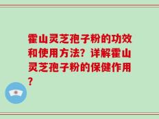 霍山灵芝孢子粉的功效和使用方法？详解霍山灵芝孢子粉的保健作用？