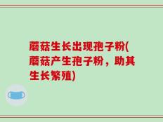 蘑菇生长出现孢子粉(蘑菇产生孢子粉，助其生长繁殖)