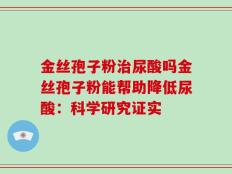 金丝孢子粉治尿酸吗金丝孢子粉能帮助降低尿酸：科学研究证实