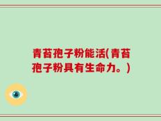 青苔孢子粉能活(青苔孢子粉具有生命力。)