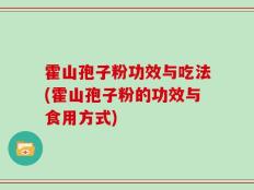 霍山孢子粉功效与吃法(霍山孢子粉的功效与食用方式)