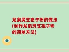 龙泉灵芝孢子粉的做法(制作龙泉灵芝孢子粉的简单方法)