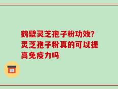 鹤壁灵芝孢子粉功效？灵芝孢子粉真的可以提高免疫力吗