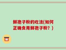 鲜孢子粉的吃法(如何正确食用鲜孢子粉？)