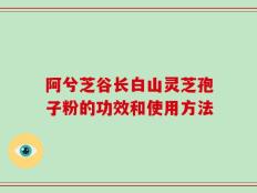 阿兮芝谷长白山灵芝孢子粉的功效和使用方法