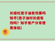 长痘吃孢子油有效果吗知乎(孢子油对长痘有效吗？知乎用户分享使用体验)