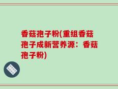 香菇孢子粉(重组香菇孢子成新营养源：香菇孢子粉)